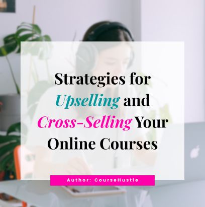 Strategies for Upselling and Cross-Selling Your Online Courses