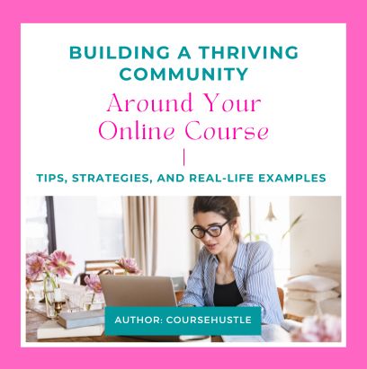 Building a Thriving Community Around Your Online Course: Tips, Strategies, and Real-Life Examples